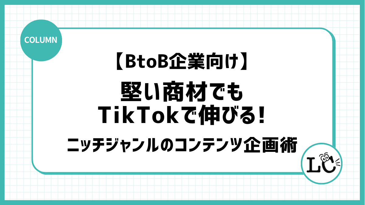 【BtoB企業向け】堅い商材でもTikTokで伸びる！ニッチジャンルのコンテンツ企画術