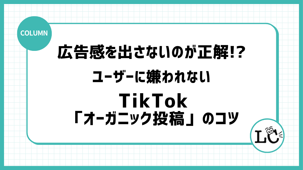 広告感を出さないのが正解！？ユーザーに嫌われない「オーガニック投稿」のコツ