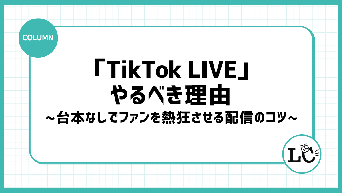企業アカウントこそ「TikTok LIVE」をやるべき理由！台本なしでファンを熱狂させる配信のコツ