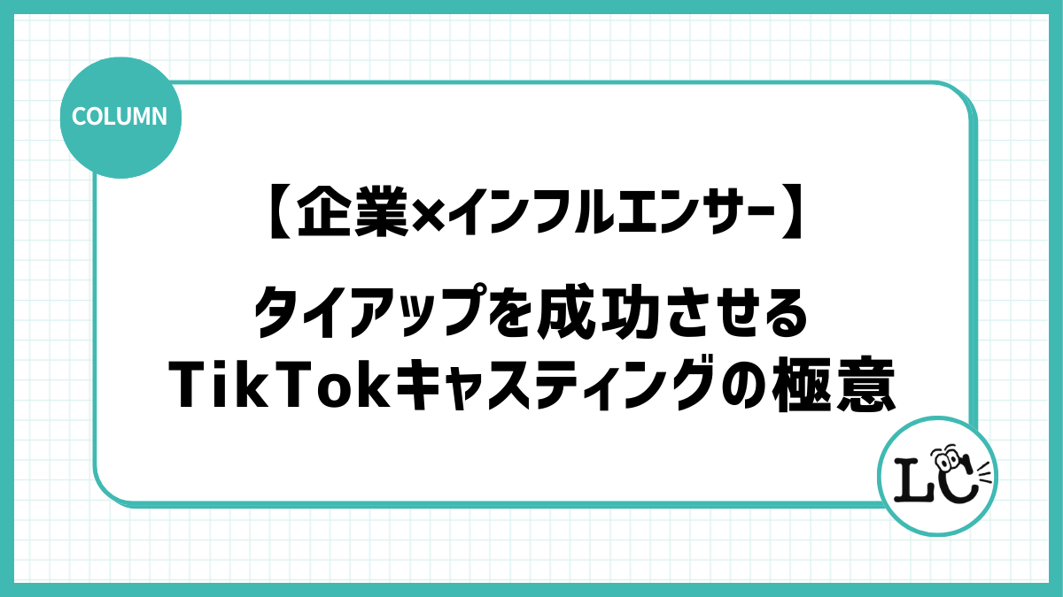 【企業×インフルエンサー】タイアップを成功させるTikTokキャスティングの極意