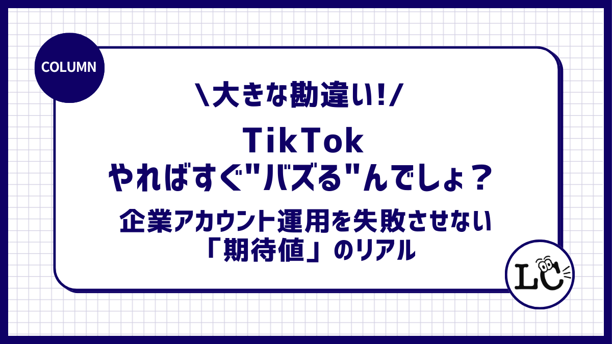 「TikTokやればすぐバズるんでしょ？」は大きな勘違い！ 企業アカウント運用を失敗させない「期待値」のリアル