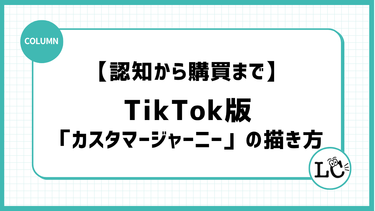 認知から購買までのファネル構築：ユーザーを迷わせないTikTok版「カスタマージャーニー」の描き方