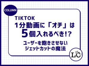 【TikTok】1分動画に「オチ」は5個入れるべき！? タイパ重視ユーザーを飽きさせないジェットカットの魔法