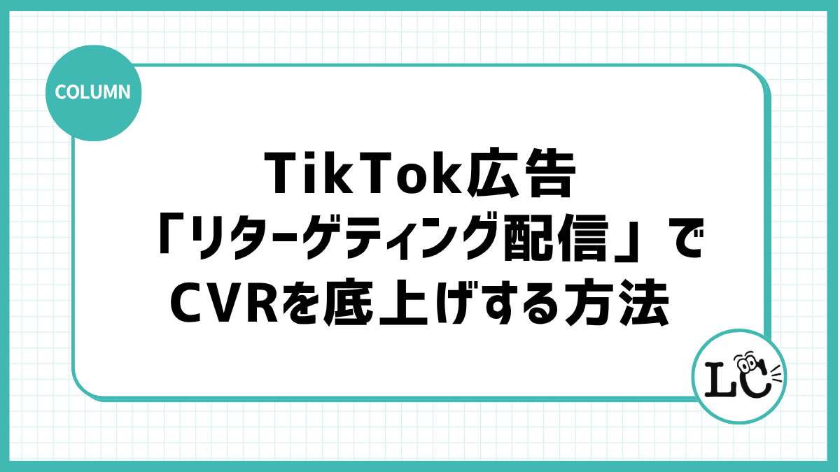 一度見たユーザーを逃さない！TikTok広告の「リターゲティング配信」でCVRを底上げする方法
