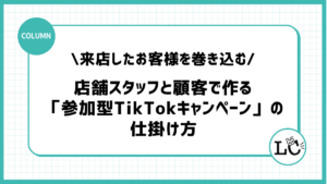 来店したお客様を巻き込む！店舗スタッフと顧客で作る「参加型TikTokキャンペーン」の仕掛け方
