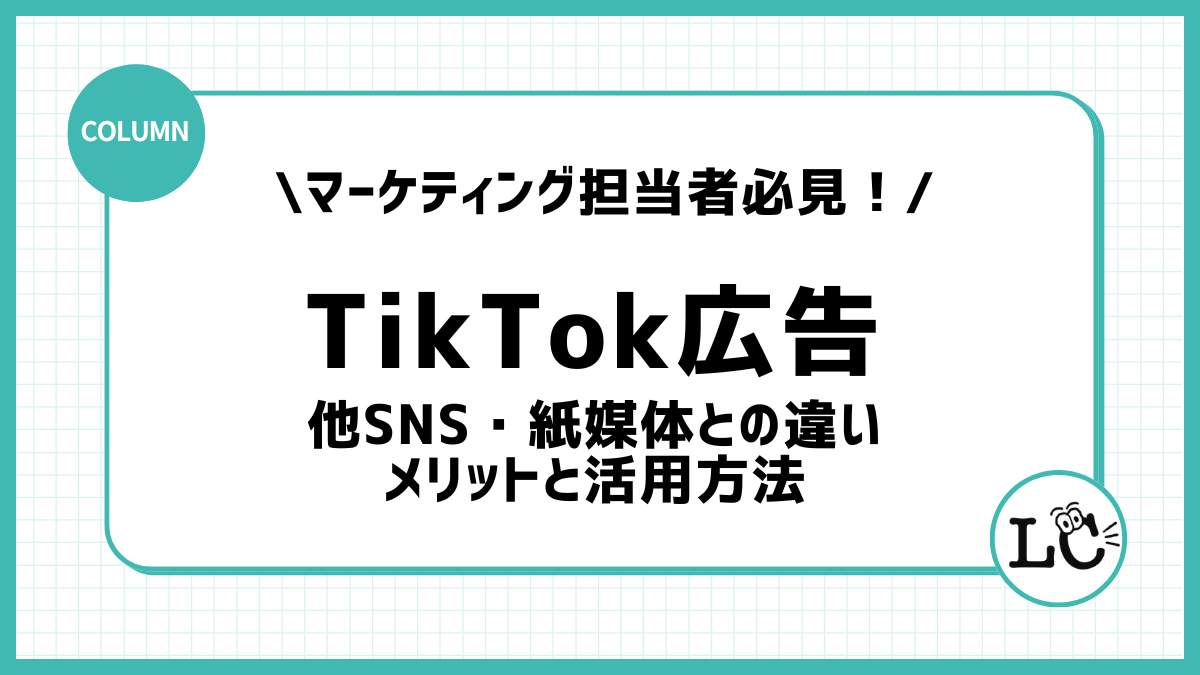 TikTok広告と他SNS・紙媒体との違い｜マーケティング担当者必見！メリットと活用方法