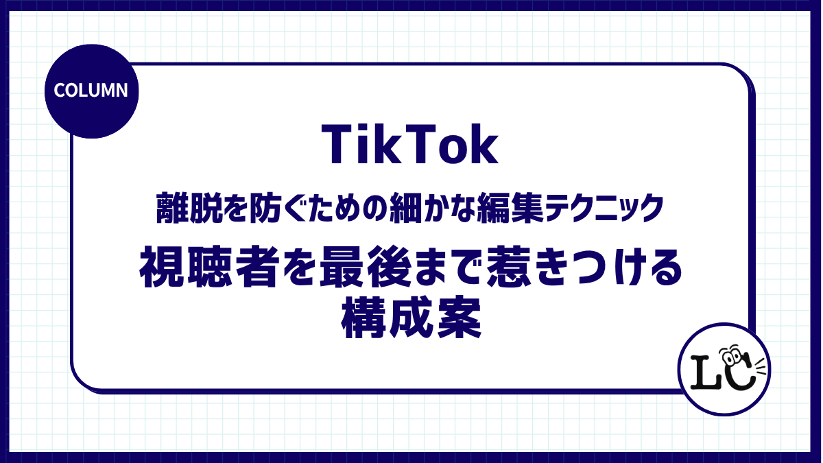 【TikTok】離脱を防ぐための細かな編集テクニックと、視聴者を最後まで惹きつける構成案の考え方。