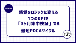 感覚をロジックに変える。1つのKPIを「3ヶ月集中検証」する最短のPDCAサイクル