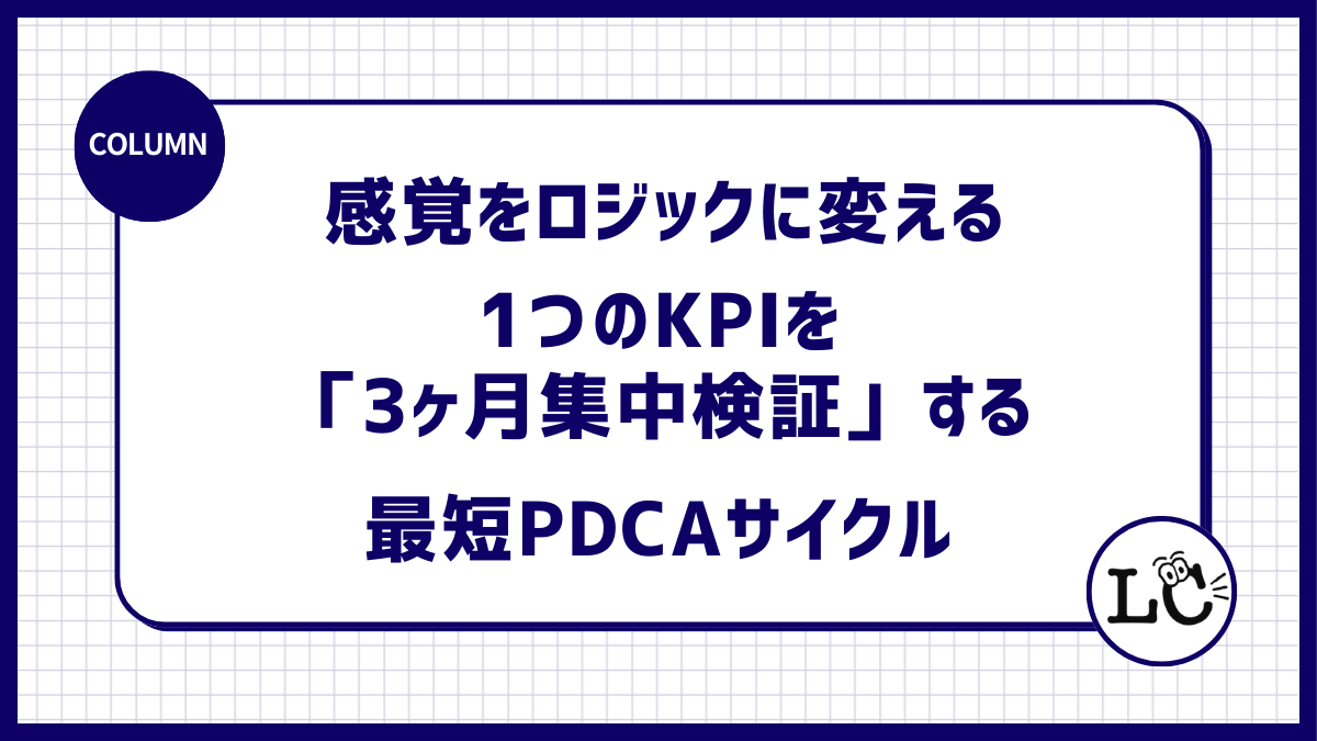 感覚をロジックに変える。1つのKPIを「3ヶ月集中検証」する最短のPDCAサイクル