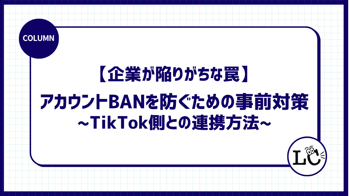 企業が陥りがちな罠。アカウントBANを防ぐための事前対策とTikTok側との連携方法。
