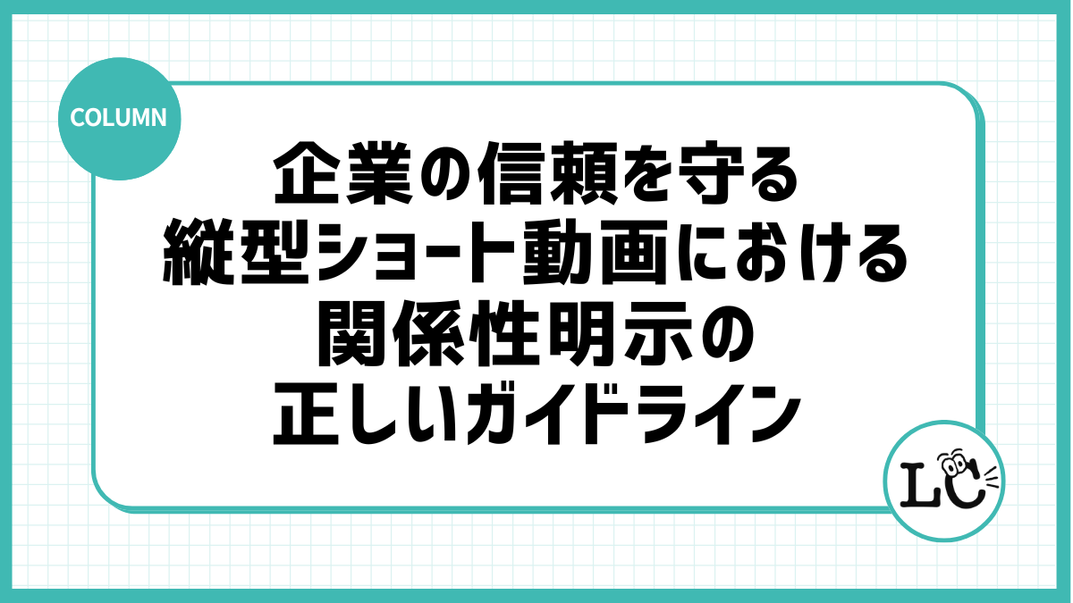 企業の信頼を守る、縦型ショート動画における関係性明示の正しいガイドライン
