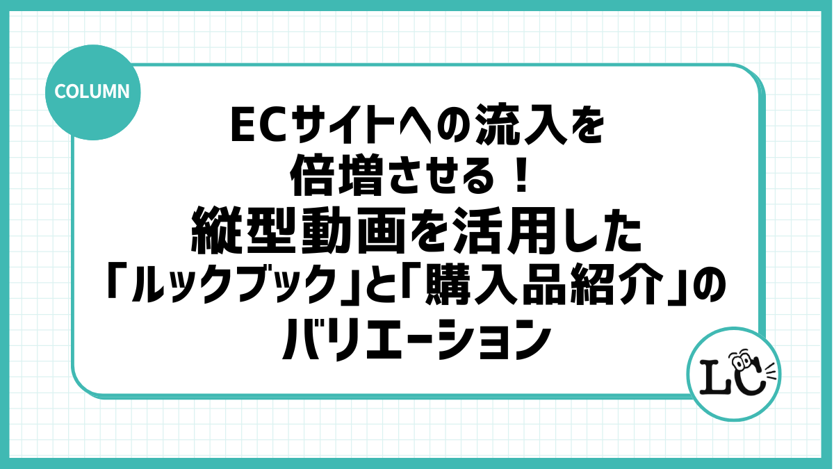 ECサイトへの流入を倍増させる！縦型動画を活用した「ルックブック」と「購入品紹介」のバリエーション