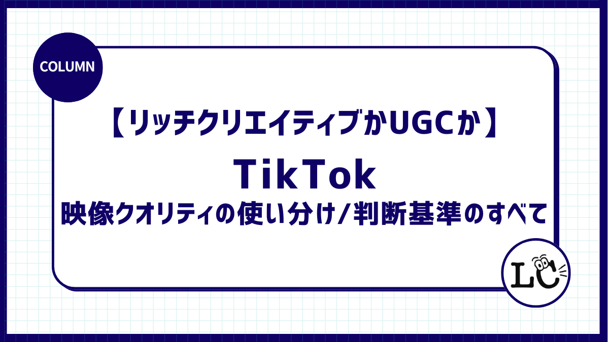 【リッチクリエイティブかUGCか】TikTokアカウント運用における　映像クオリティの使い分け、判断基準のすべて