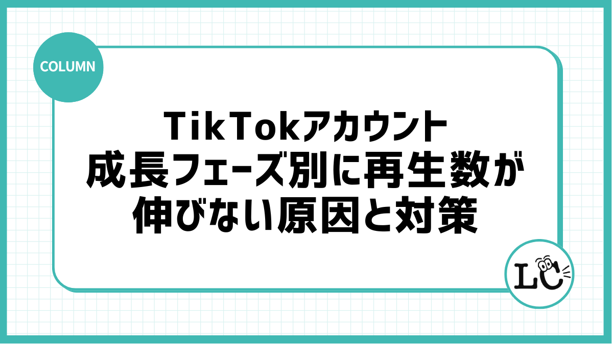 TikTokアカウントの成長フェーズ別に再生数が伸びない原因と対策