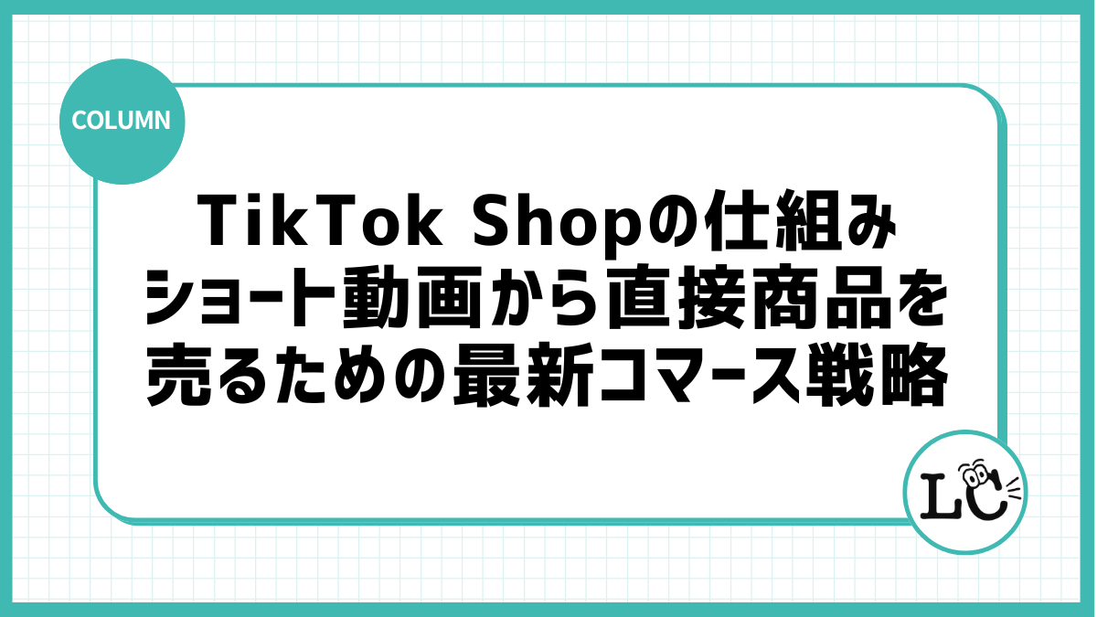 TikTok Shopの仕組みと、ショート動画から直接商品を売るための最新コマース戦略