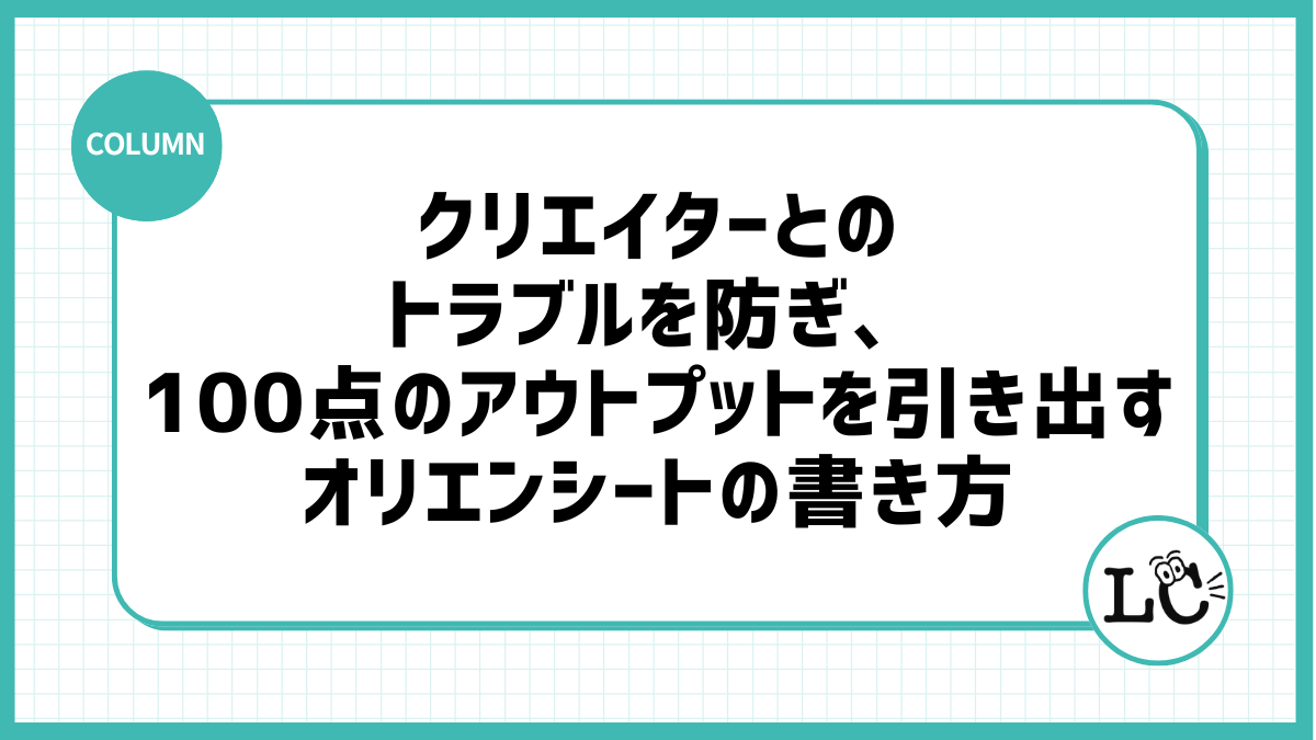 クリエイターとのトラブルを防ぎ、100点のアウトプットを引き出すオリエンシートの書き方