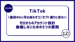 【TikTokアカウント運用】「最初の6ヶ月は迷わずコンセプト通りに走れ！」ゼロからのアカウント設計で後悔しないための5つの原則