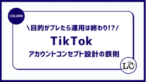 目的がブレたら運用は終わり！？TikTok アカウントコンセプト設計の鉄則