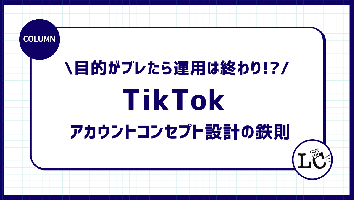 目的がブレたら運用は終わり！？TikTok アカウントコンセプト設計の鉄則
