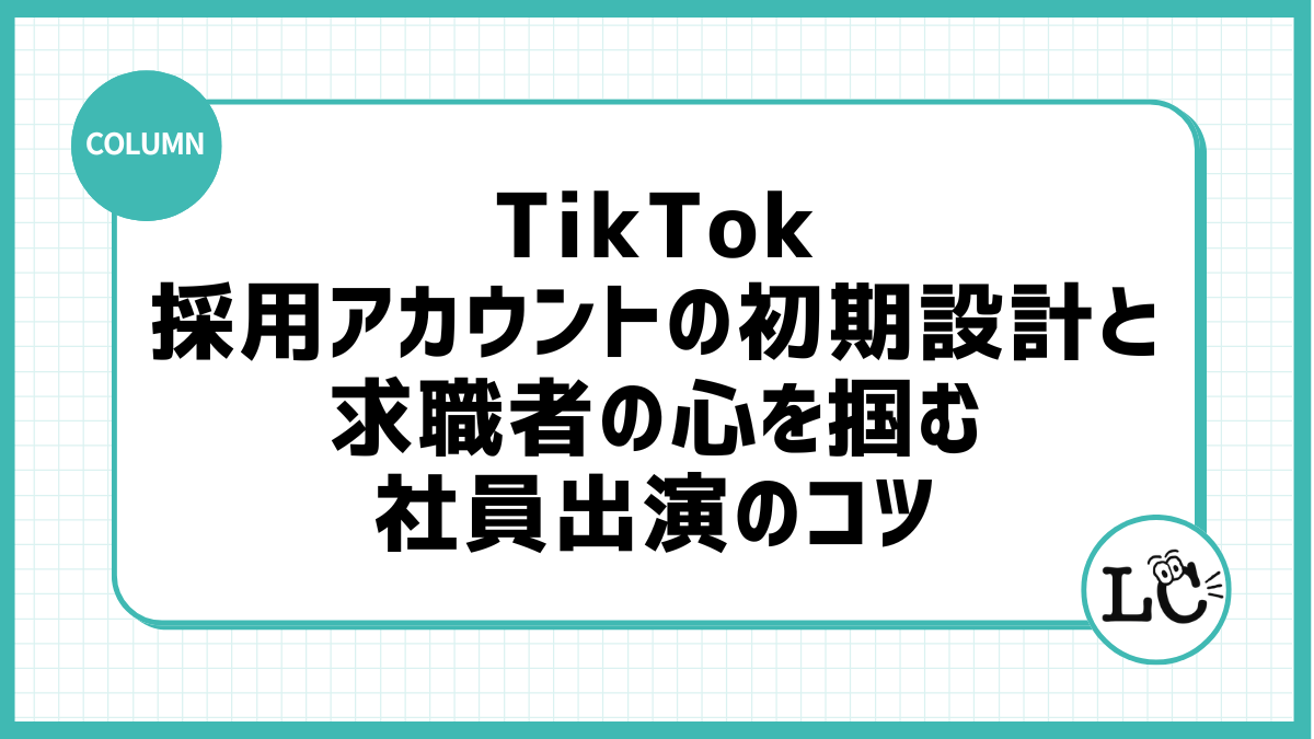 TikTok採用アカウントの初期設計と求職者の心を掴む社員出演のコツ