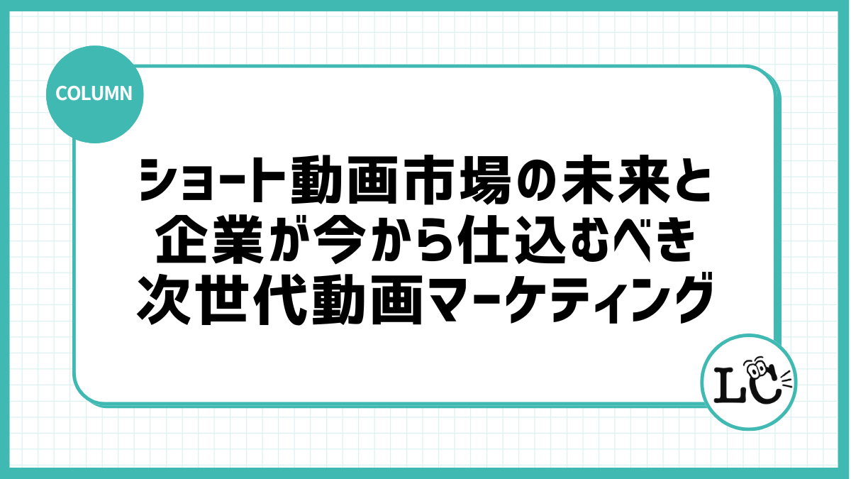 ショート動画市場の未来と、企業が今から仕込むべき次世代動画マーケティング