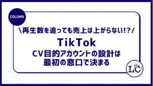 再生数を追っても売上は上がらない！？CV目的のTikTokアカウントの設計は、最初の窓口で決まる