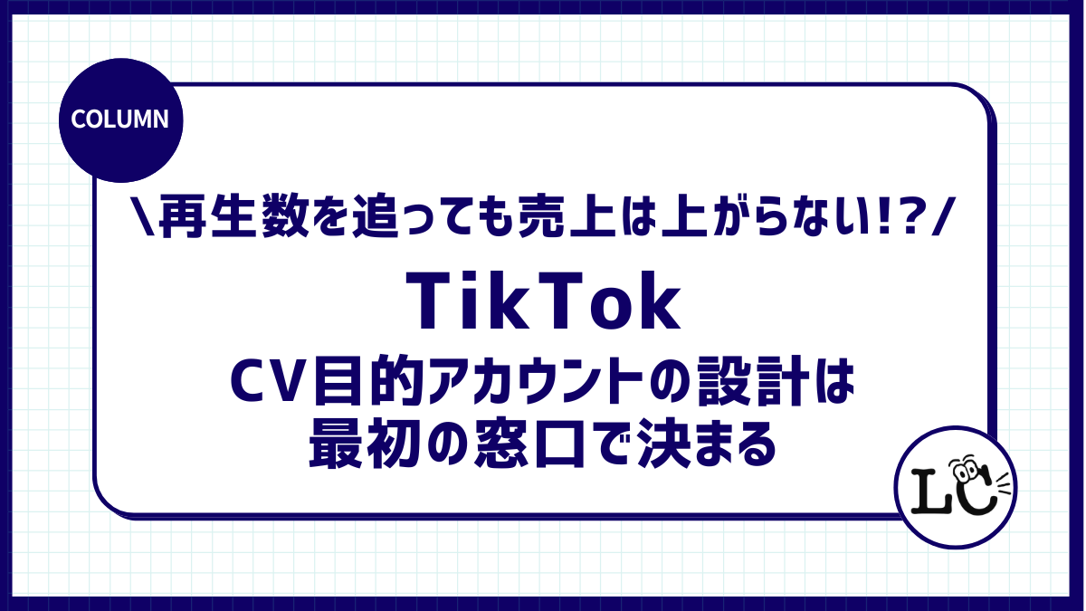 再生数を追っても売上は上がらない！？CV目的のTikTokアカウントの設計は、最初の窓口で決まる