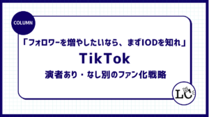 「フォロワーを増やしたいなら、まずIODを知れ」TikTokアカウント演者あり・なし別のファン化戦略