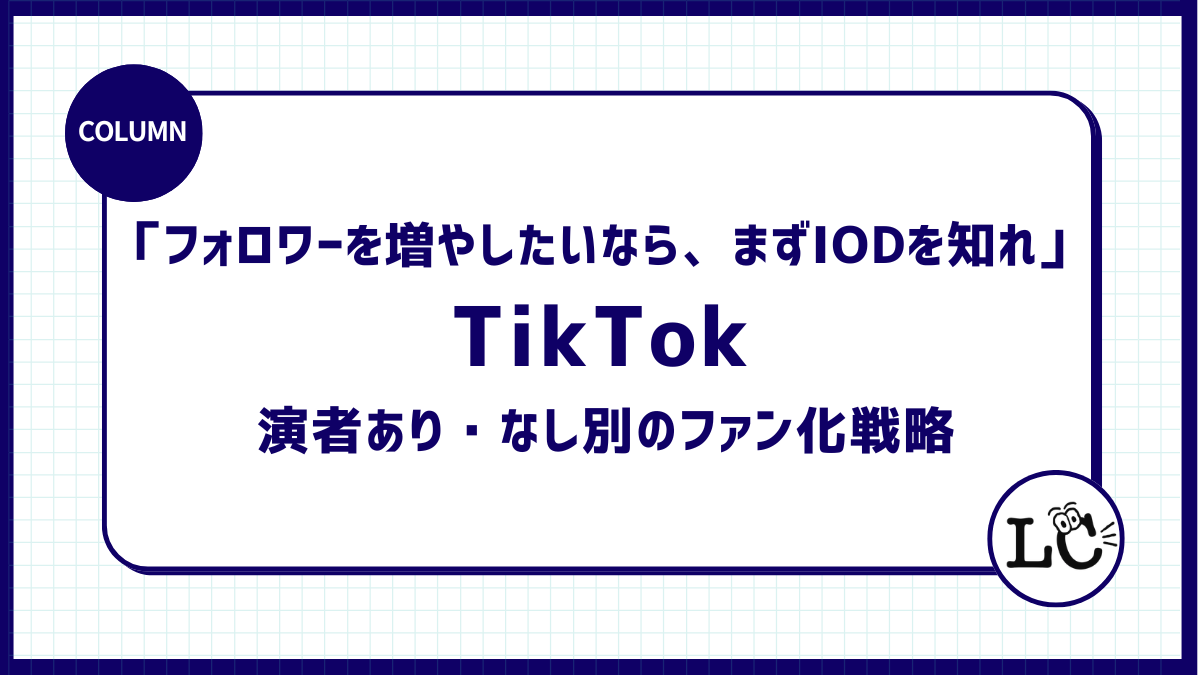 「フォロワーを増やしたいなら、まずIODを知れ」TikTokアカウント演者あり・なし別のファン化戦略