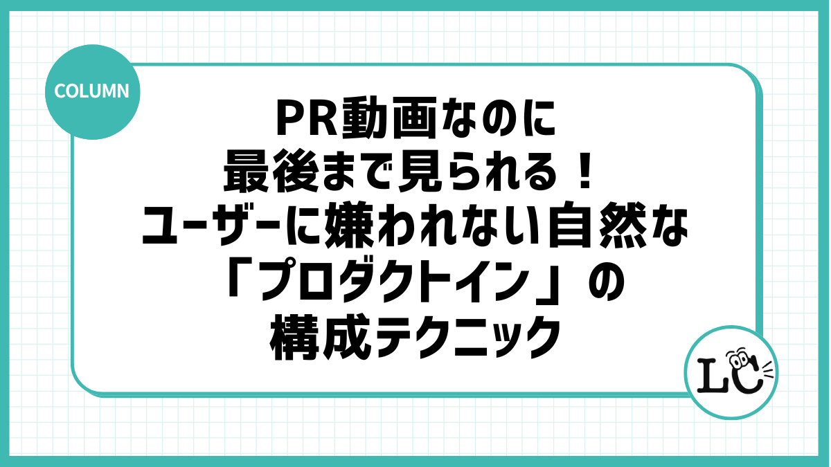 PR動画なのに最後まで見られる！ユーザーに嫌われない自然な「プロダクトイン」の構成テクニック