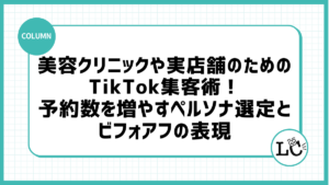 美容クリニックや実店舗のためのTikTok集客術！予約数を増やすペルソナ選定とビフォアフの表現