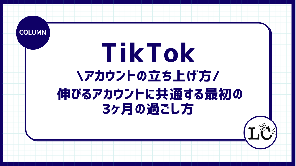 TikTokアカウントの立ち上げ方｜伸びるアカウントに共通する最初の3ヶ月の過ごし方