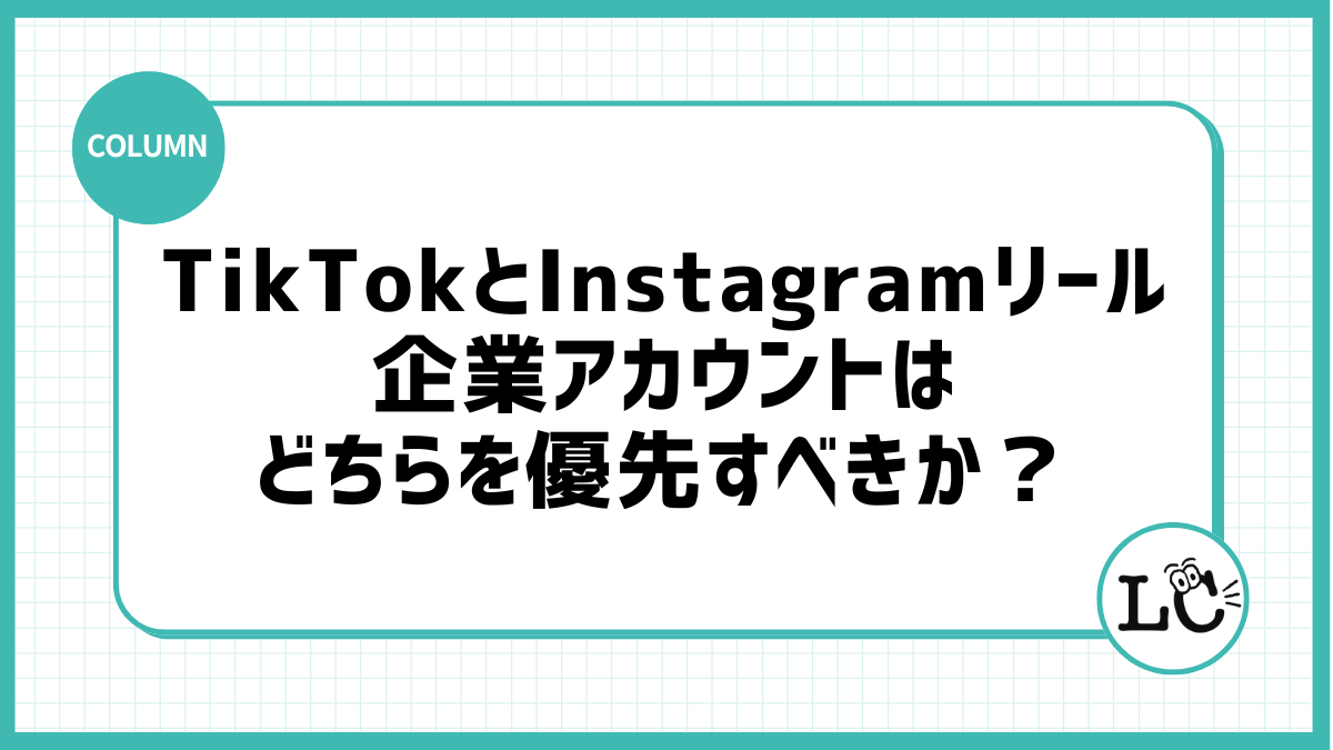 TikTokとInstagramリール、企業アカウントはどちらを優先すべきか？