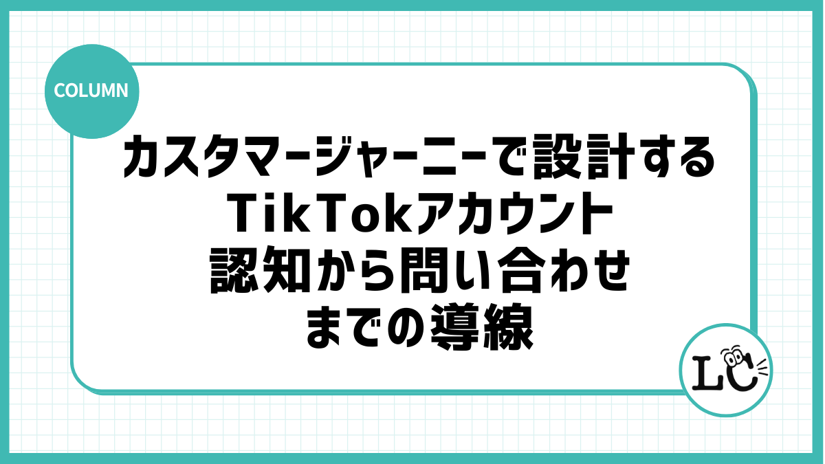 カスタマージャーニーで設計するTikTokアカウント：認知から問い合わせまでの導線