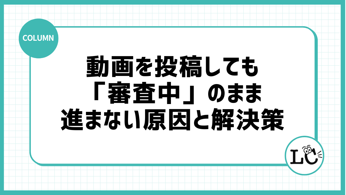 動画を投稿しても「審査中」のまま進まない原因と解決策