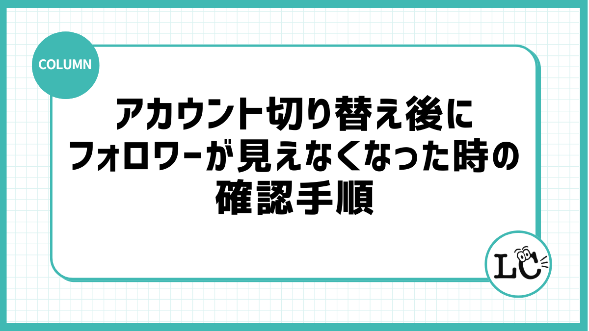 アカウント切り替え後にフォロワーが見えなくなった時の確認手順