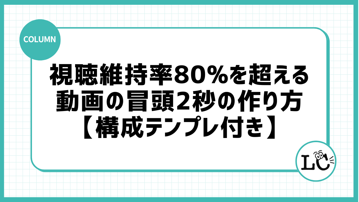 視聴維持率80%を超える動画の冒頭2秒の作り方【構成テンプレ付き】