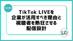 TikTok LIVEを企業が活用すべき理由と視聴者を熱狂させる配信設計