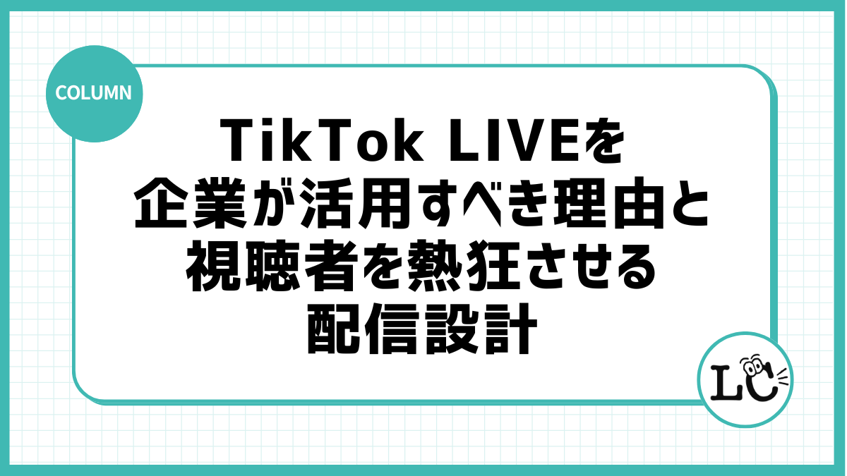 TikTok LIVEを企業が活用すべき理由と視聴者を熱狂させる配信設計