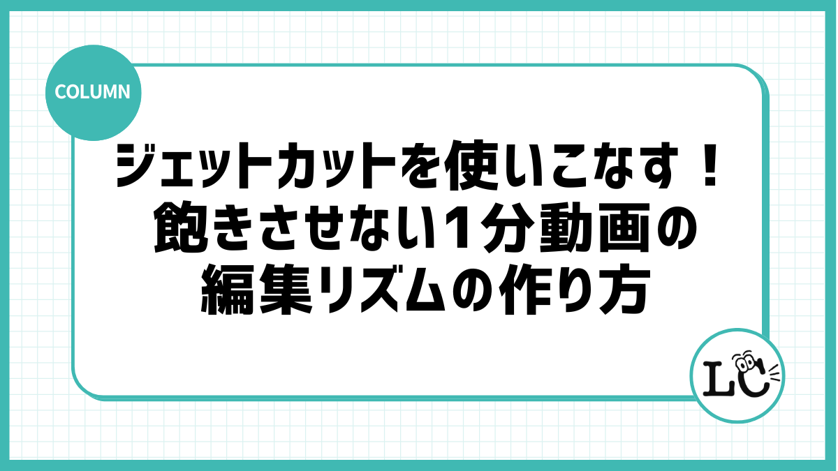ジェットカットを使いこなす！飽きさせない1分動画の編集リズムの作り方