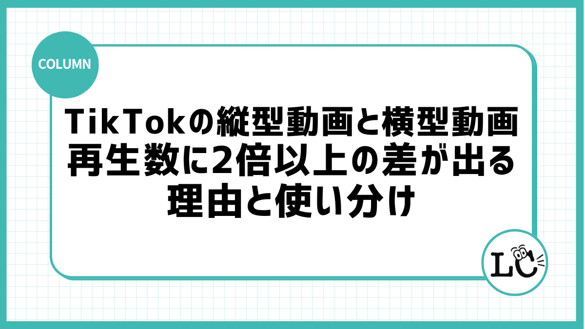 TikTokの縦型動画と横型動画、再生数に2倍以上の差が出る理由と使い分け