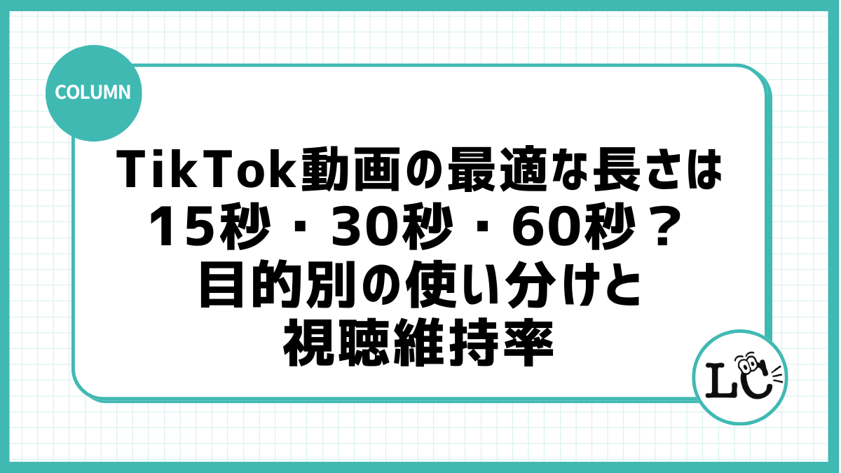 TikTok動画の最適な長さは15秒・30秒・60秒？目的別の使い分けと視聴維持率