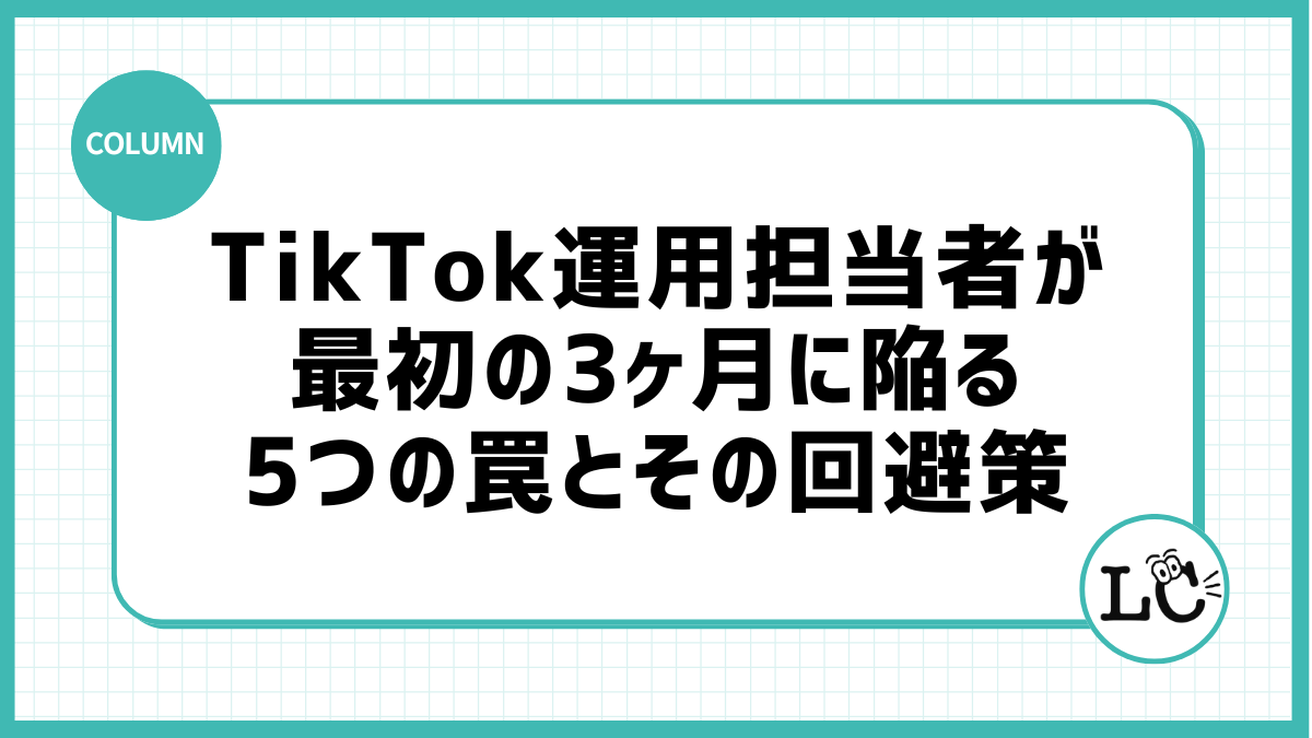 TikTok運用担当者が最初の3ヶ月に陥る5つの罠とその回避策