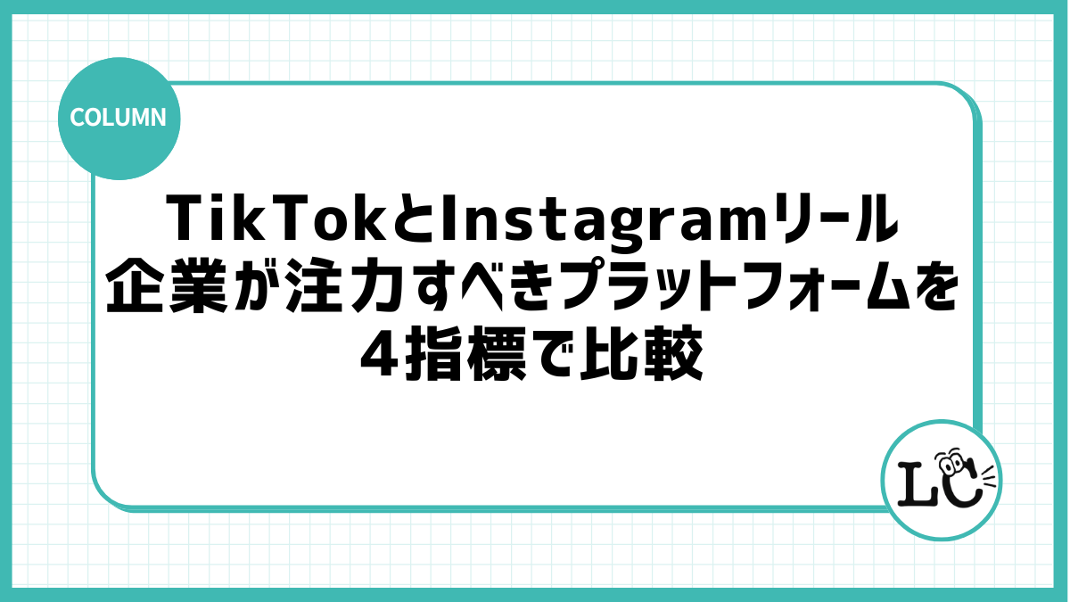 TikTokとInstagramリール、企業が注力すべきプラットフォームを4指標で比較