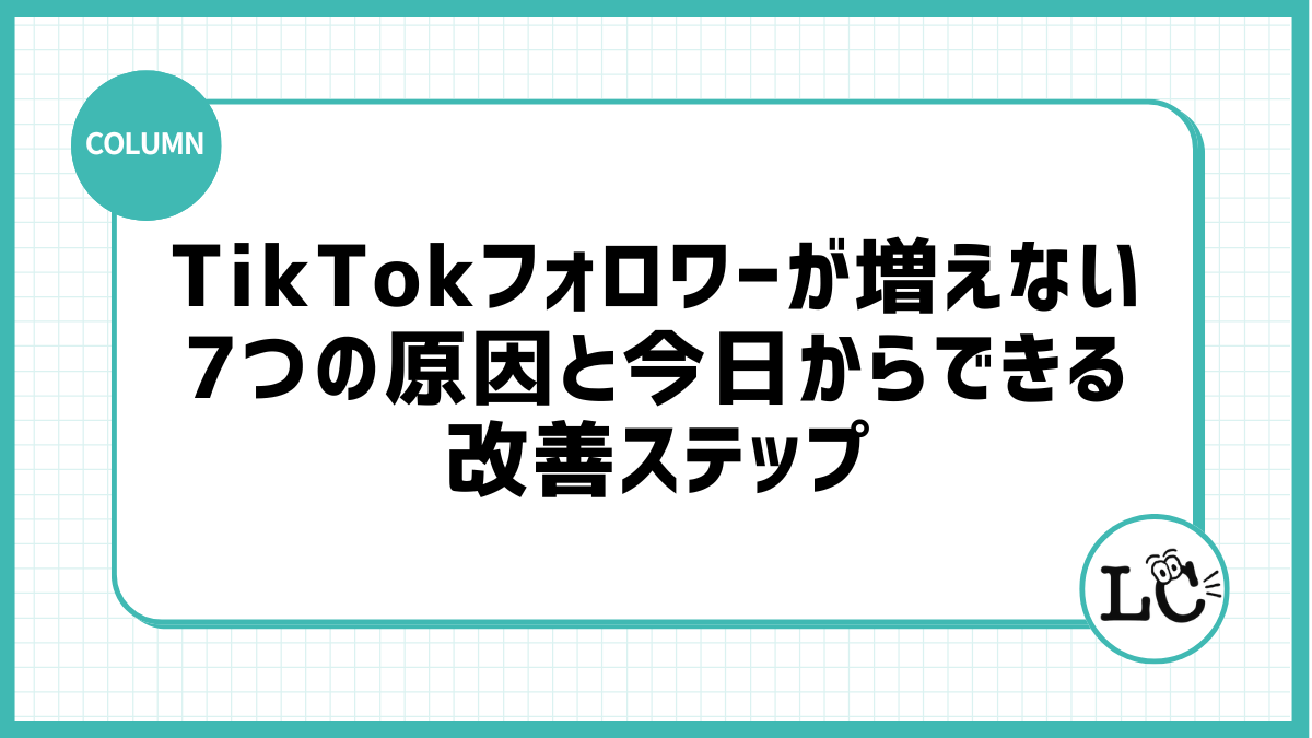 TikTokフォロワーが増えない7つの原因と今日からできる改善ステップ