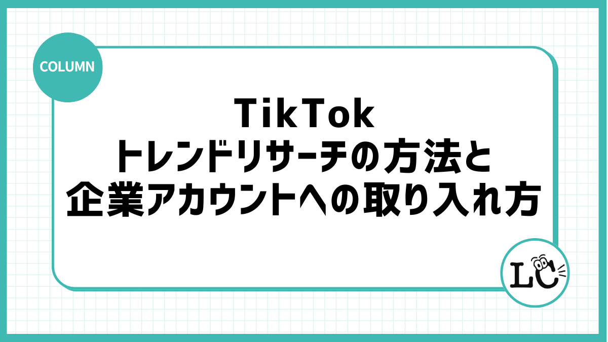 TikTokトレンドリサーチの方法と企業アカウントへの取り入れ方