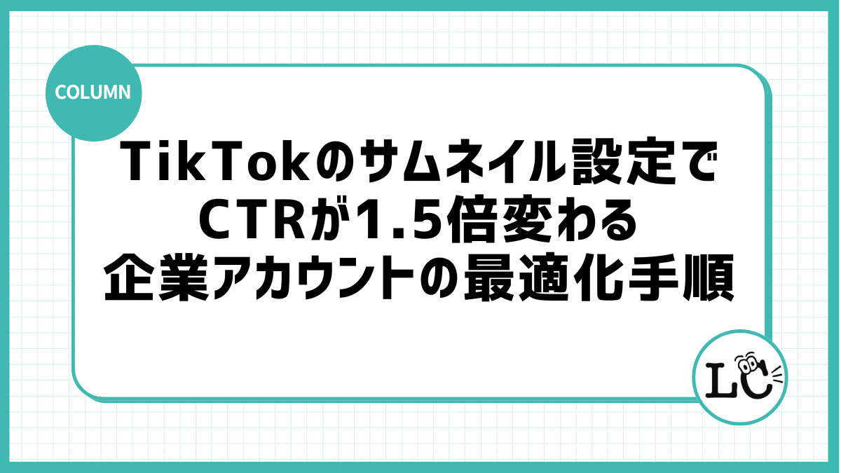 TikTokのサムネイル設定でCTRが1.5倍変わる｜企業アカウントの最適化手順