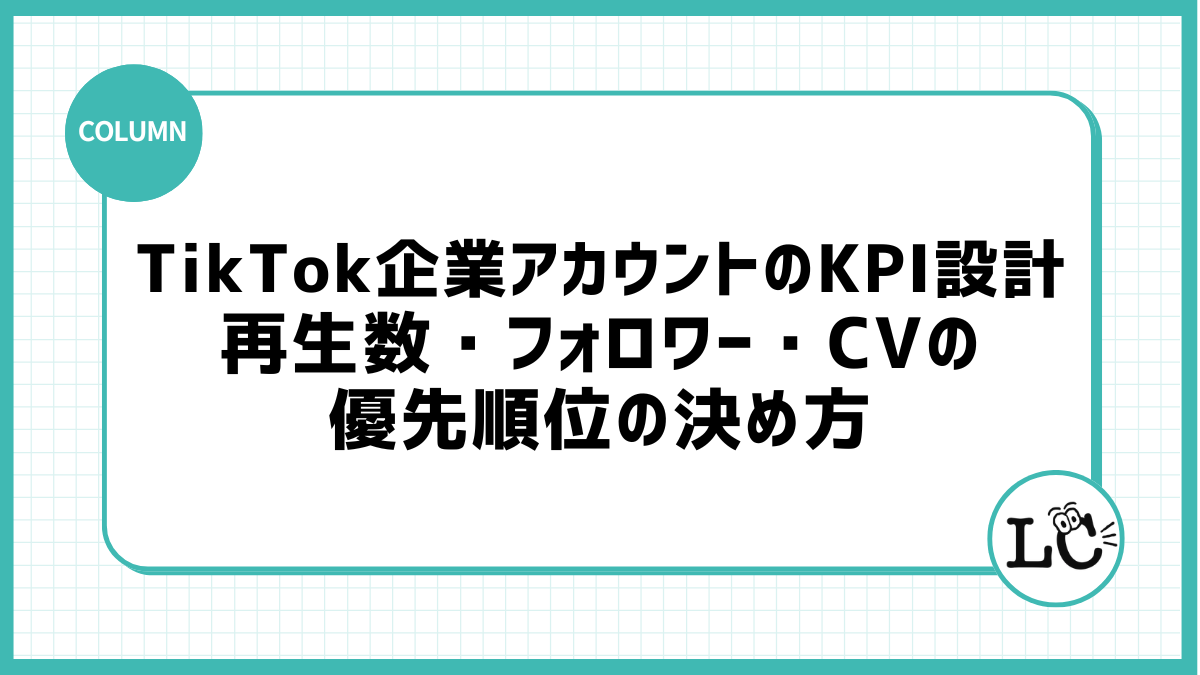 TikTok企業アカウントのKPI設計｜再生数・フォロワー・CVの優先順位の決め方