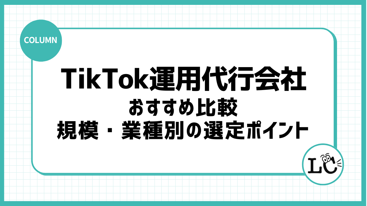 TikTok運用代行会社おすすめ比較｜規模・業種別の選定ポイント